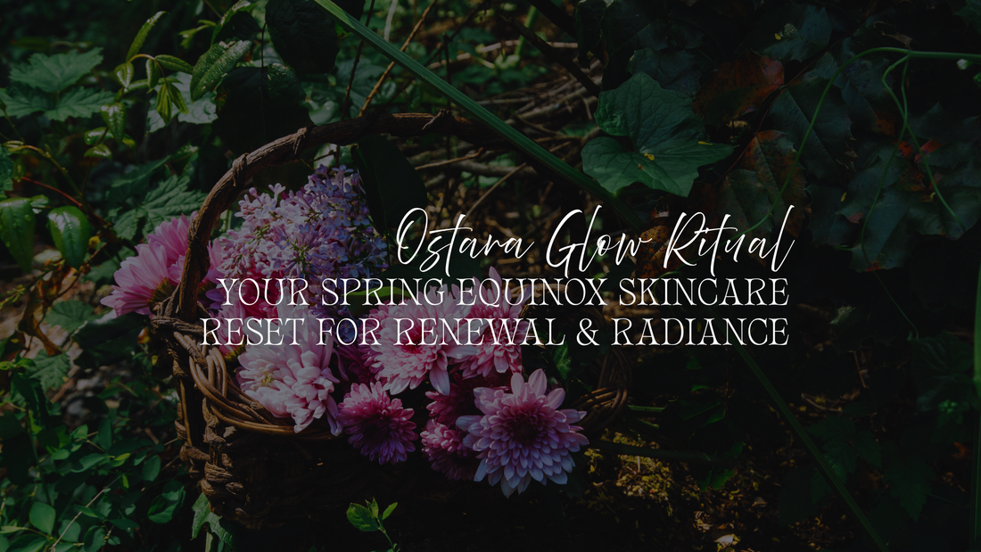 Ostara Glow Ritual: Your Spring Equinox Skincare Reset for Renewal & Radiance