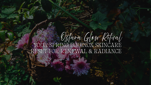 Ostara Glow Ritual: Your Spring Equinox Skincare Reset for Renewal & Radiance